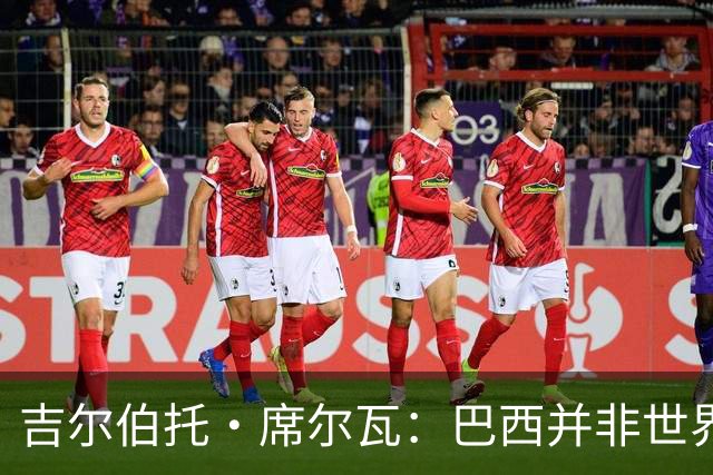 吉尔伯托·席尔瓦：巴西并非世界杯夺冠热门，安帅有着丰富的经验