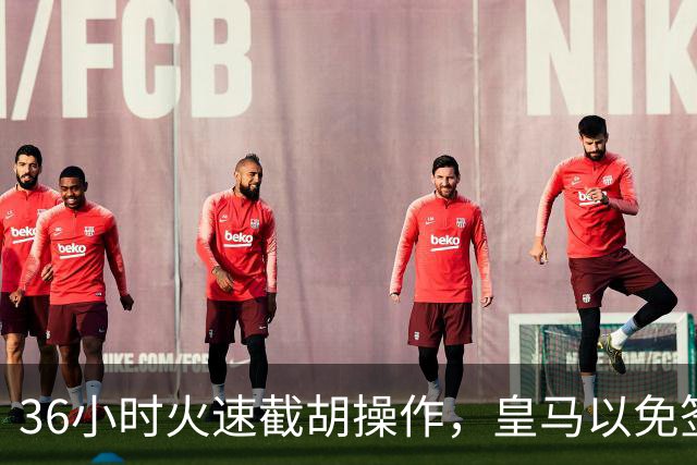 36小时火速截胡操作，皇马以免签形式引进曼城九年功勋，罗马诺证实
